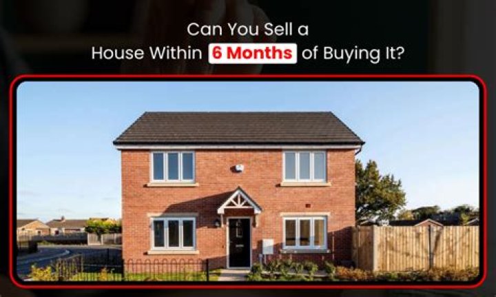 Can you sell a house within 6 months of buying it?