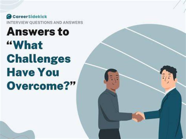 How do you answer what challenges have you overcome?